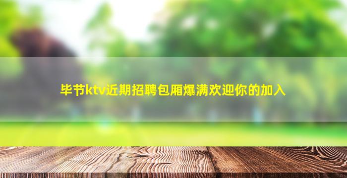 毕节ktv近期招聘包厢爆满欢迎你的加入